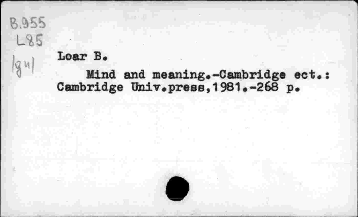 ﻿Loar B.
Mind and meaning.-Cambridge ect Cambridge Univ.press,1981.-268 p.